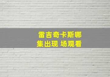 雷吉奇卡斯哪集出现 场观看